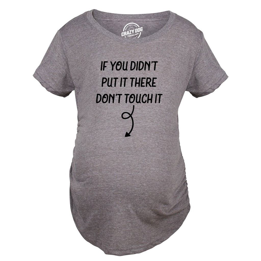 If You Didn’T Put It There Dont Touch It Maternity T Shirt