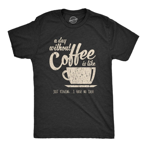 A Day Without Coffee Is Like Just Kidding I Have No Idea Men's T Shirt