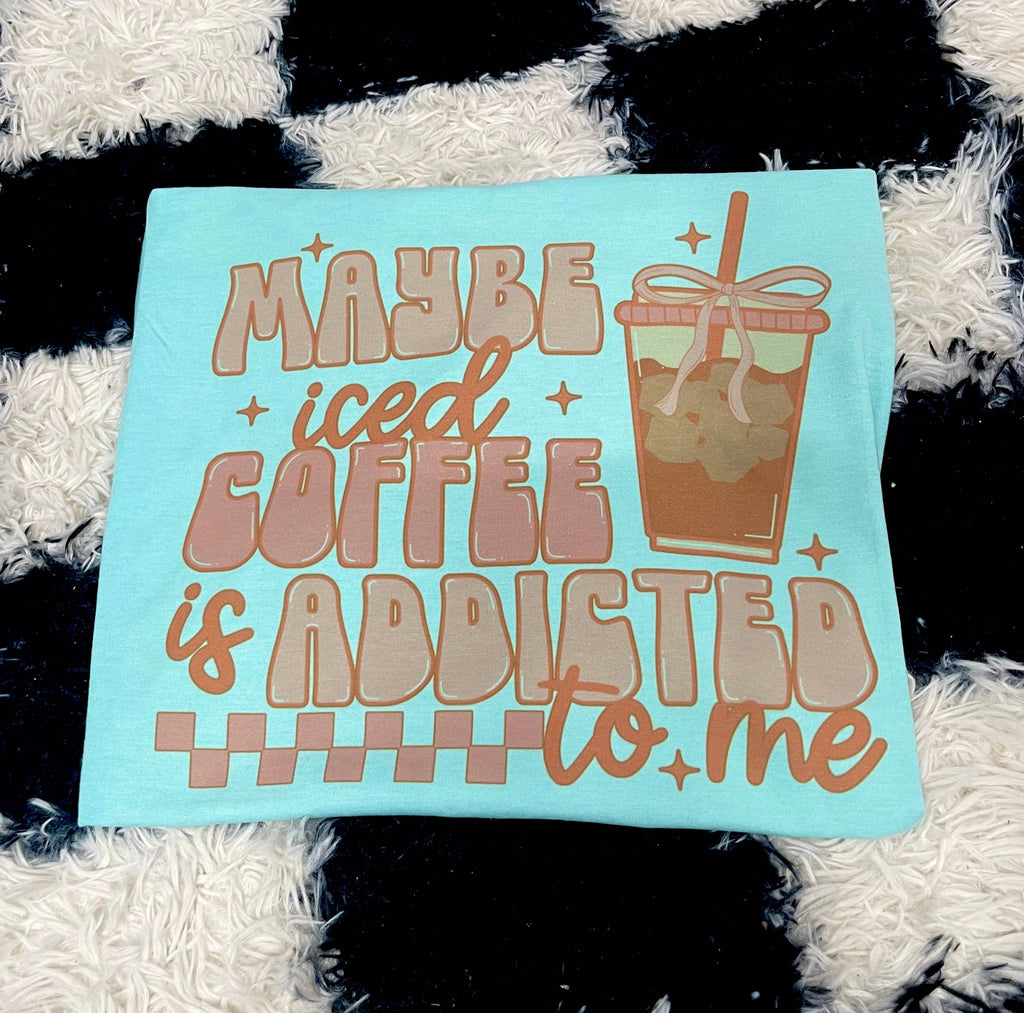 Maybe the Iced Coffee Is Addicted To Me Teal Shirt