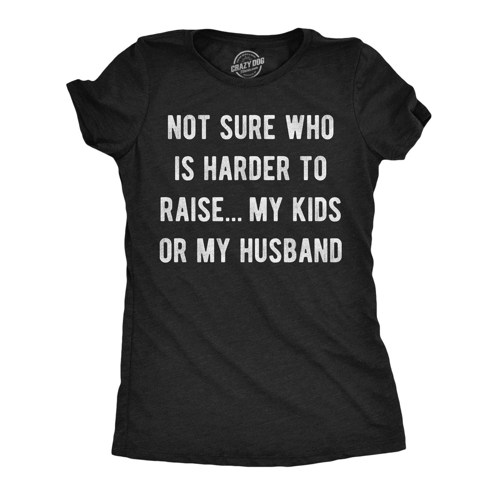 Not Sure Who Is Harder To Raise My Kids or My Husband Women's T Shirt