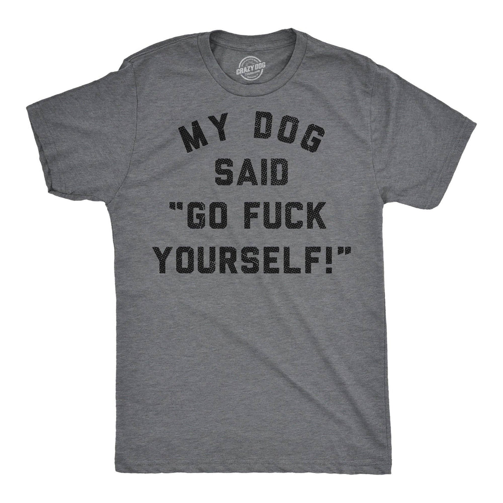 My Dog Said Go Fuck Yourself Men's T Shirt
