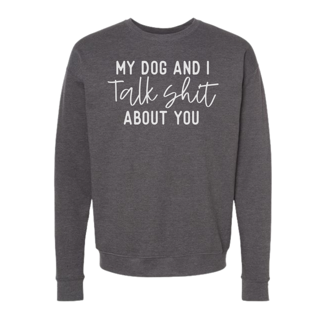 My Dog and I Talk Shit About You Sweatshirts and Hoodies