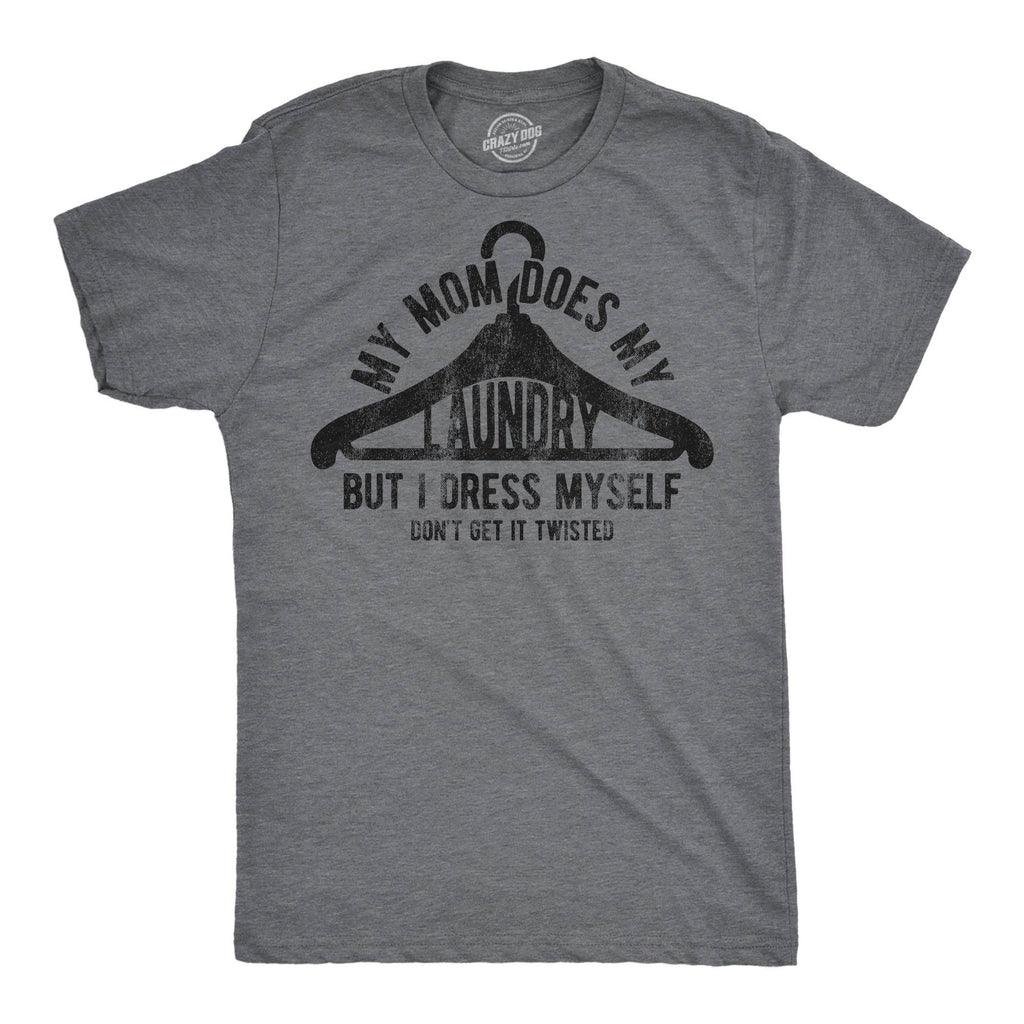 My Mom Does My Laundry But I Dress Myself Dont Get It Twisted Men's T Shirt