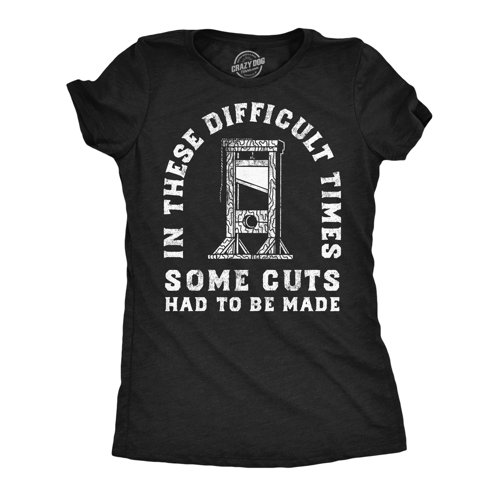 In These Difficult Times Some Cuts Had To Be Made Women's T Shirt