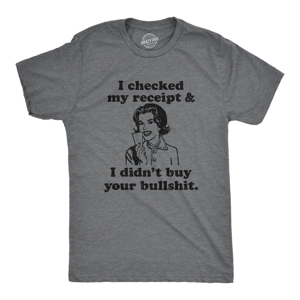 I Checked My Receipt and I Didn't Buy Your Bullshit Men's T Shirt