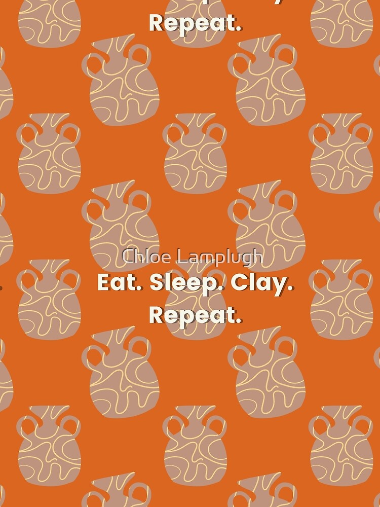Eat. Sleep. Clay. Repeat. by Chloe Lamplugh