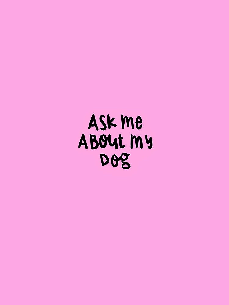 Ask Me About My Dog by kyakopans3