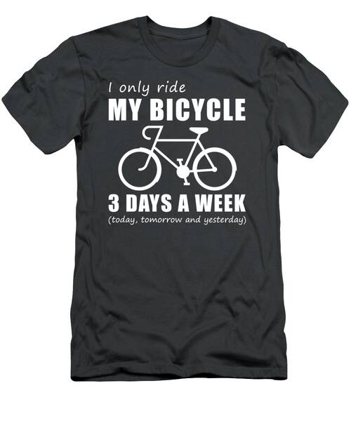 Pedal And Chuckle  I Only Ride My Bicycle 3 Days A Week Tee T-Shirt