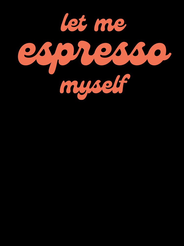 Let me Espresso Myself, best barista gift by JeSuisAgnes