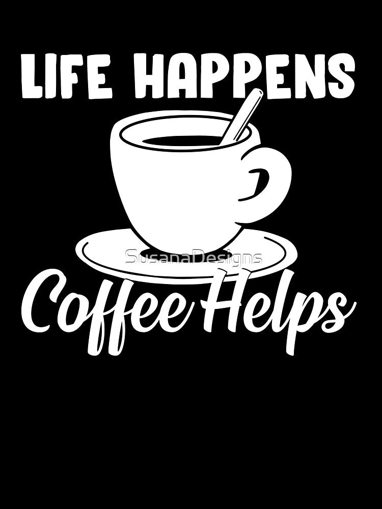 Life happens, coffee helps by SusanaDesigns
