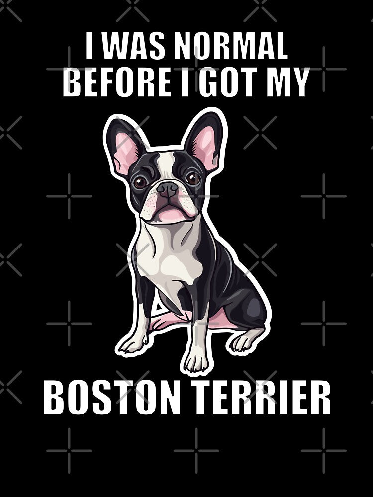 I Was Normal Before I Got My Boston Terrier by Proteinmalac