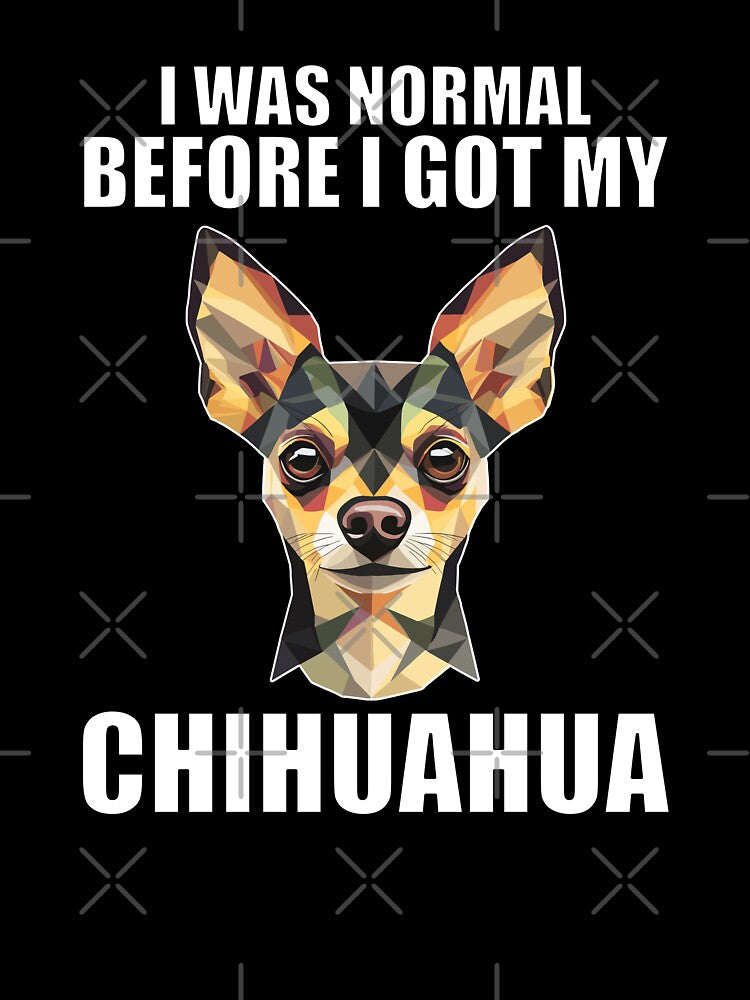 I Was Normal Before I Got My Chihuahua by Proteinmalac