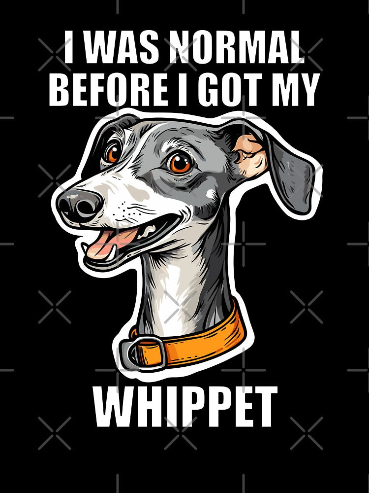 I Was Normal Before I Got My Whippet by Proteinmalac