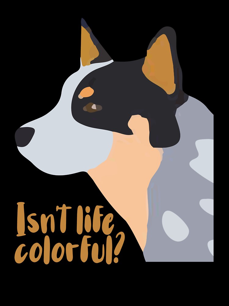 Isn't life colorful -Heeler by Boony Snacks