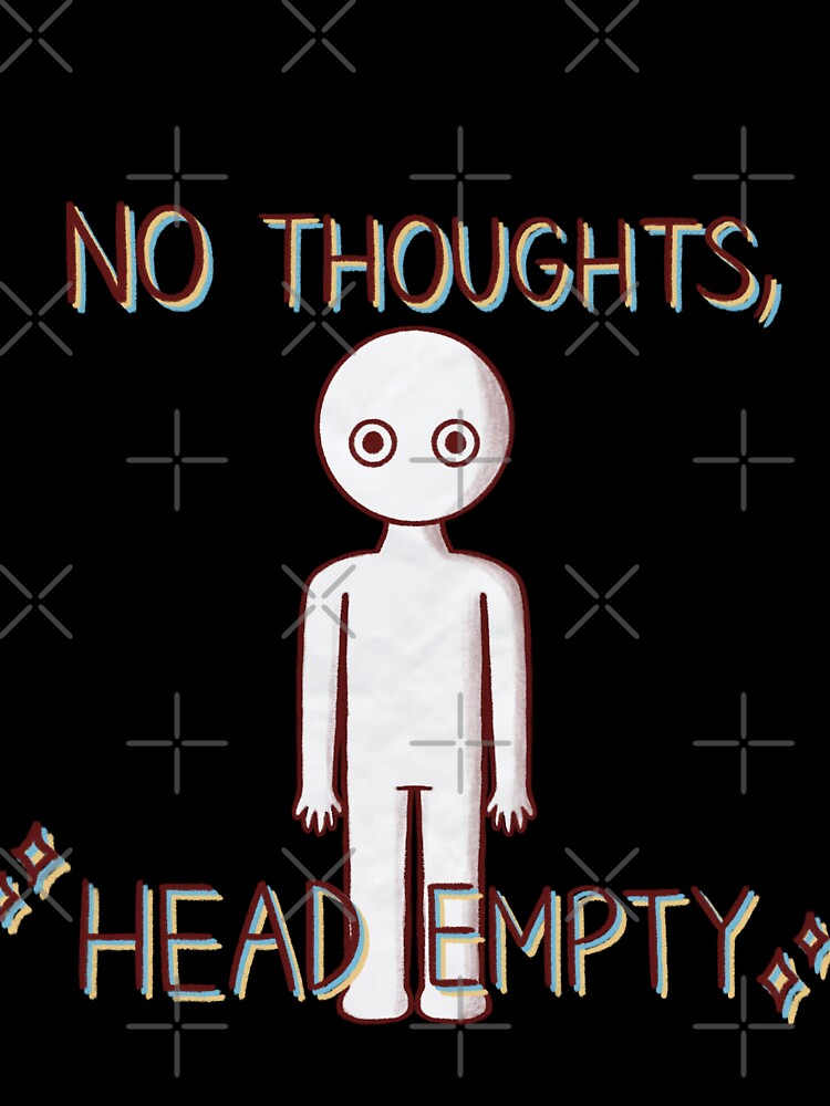 No Thoughts, Head Empty by Stupickeroonies