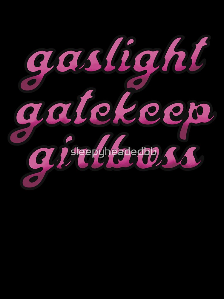 gaslight gatekeep girlboss by sleepyheadedbb