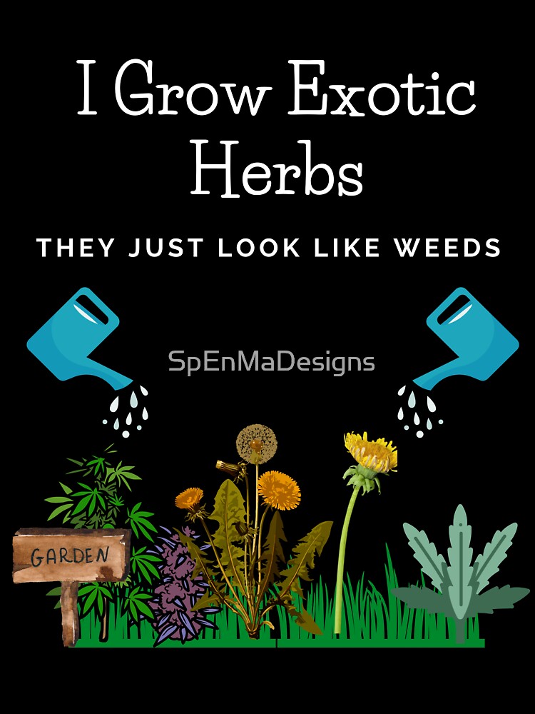 Funny Gardening Design - I Grow Exotic Herbs They Just Look Like Weeds by SpEnMaDesigns