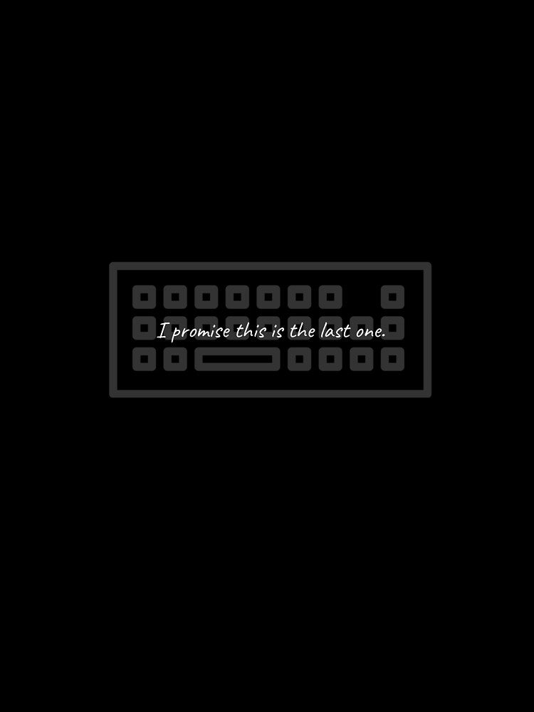 Copy of I Promise This Is The Last Keyboard - Funny Sarcastic by ThockStation