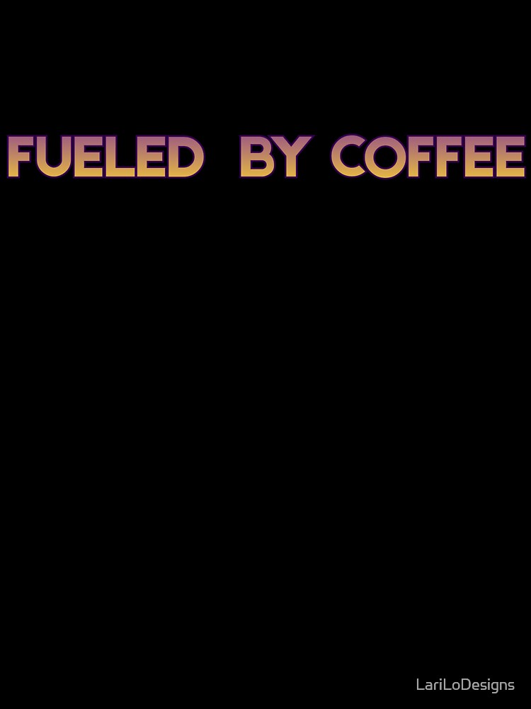 FUELED BY COFFE by LariLoDesigns