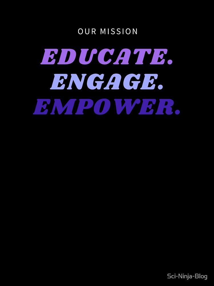 Our Mission: Educate, Engage, Empower (black background) by Sci-Ninja-Blog