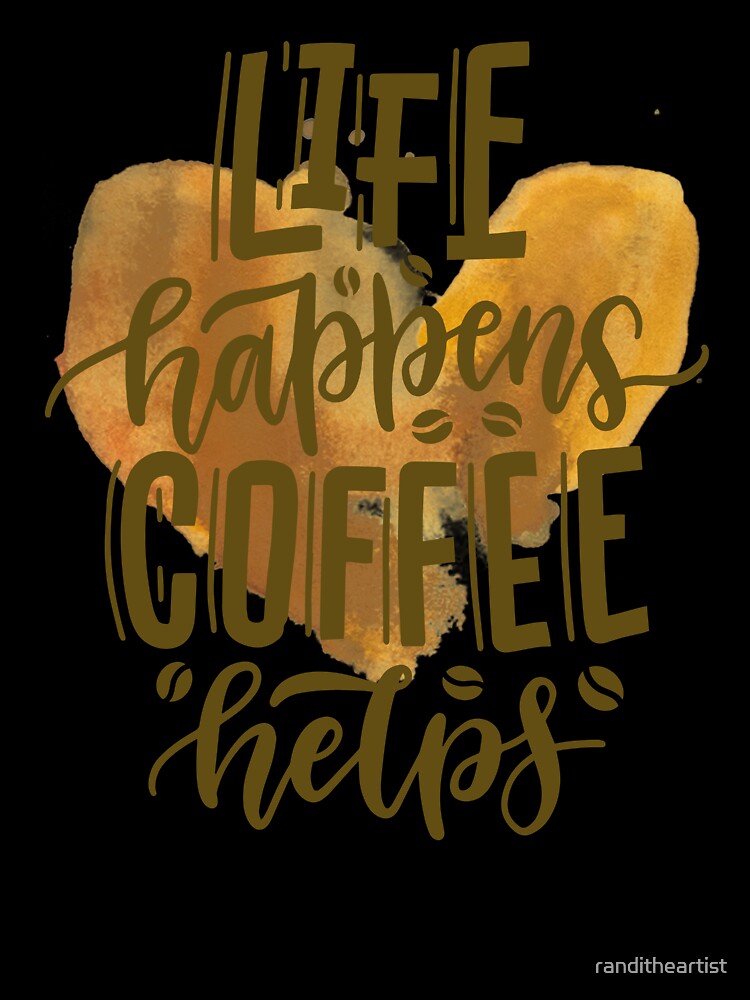 Life Happens Coffee Helps by Constant Readers
