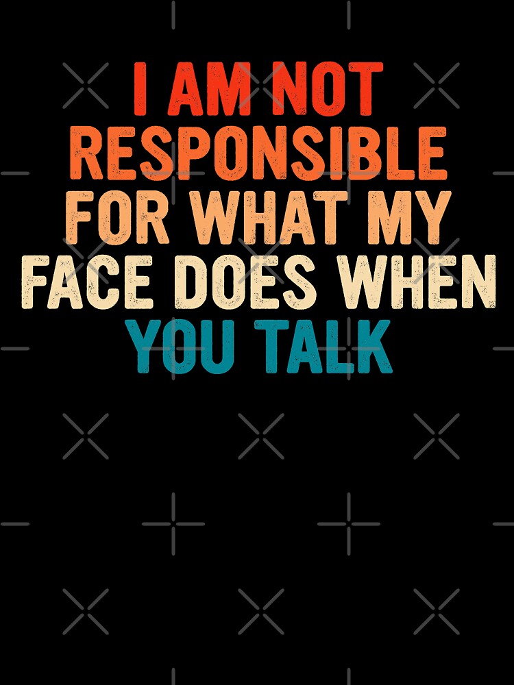 Sarcastic I am not responsible for what my face does when you talk retro by pretty4u