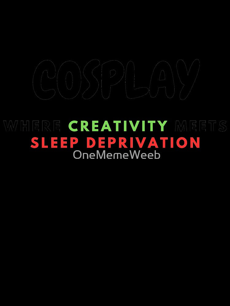 COSPLAY IS SLEEP DEPRIVATION By OneMemeWeeb by OneMemeWeeb