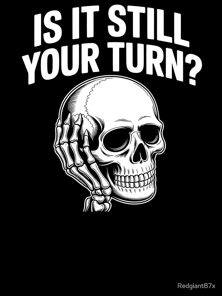 Is It Still Your Turn Funny Skeleton – Sarcastic Board Game Quote by Redgiant87x