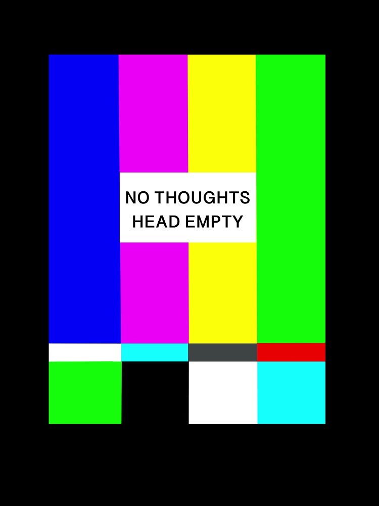 No Thoughts Head Empty by IsThereAManual