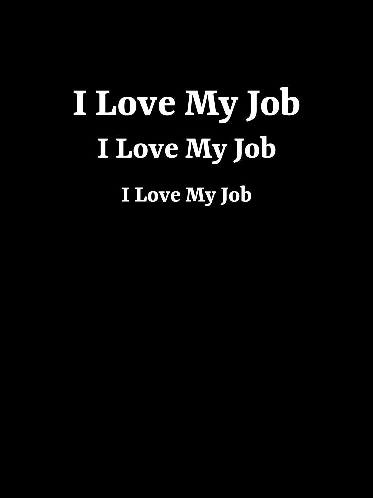 I love my job, I love my job, I love my job by ArtitudePrintLb