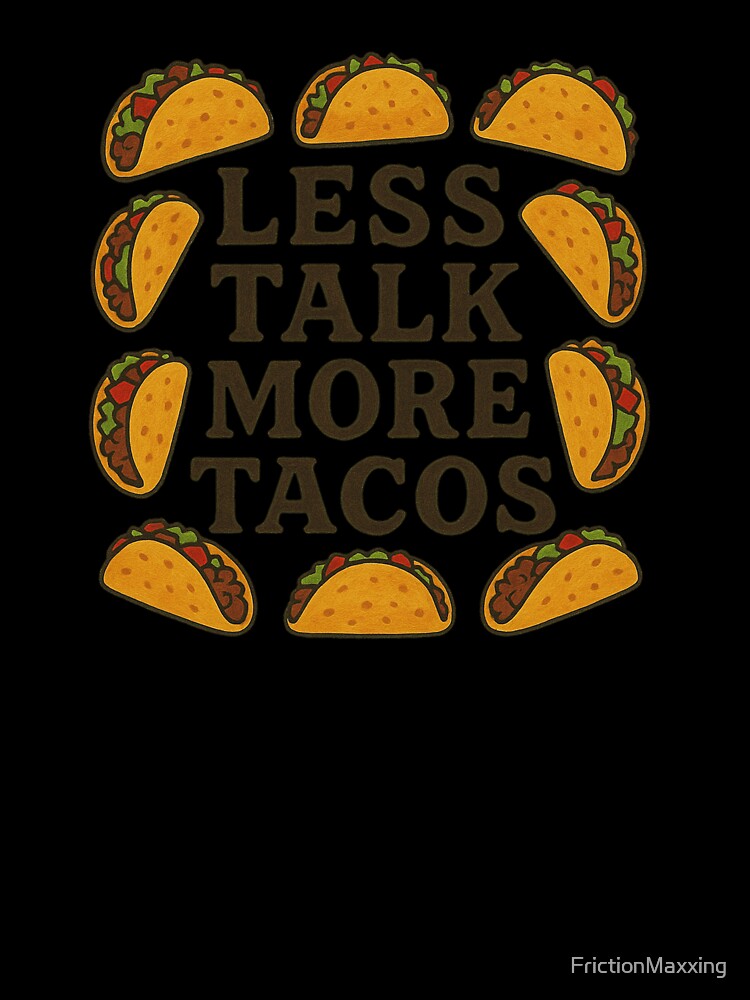 Less Talk More Tacos by FrictionMaxxing