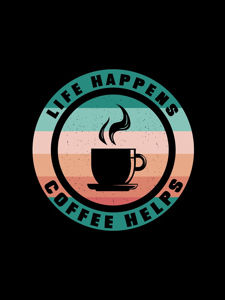 Life Happens - Coffee Helps by Shirtflyer
