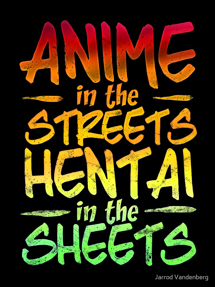Anime In The Streets, Hentai In The Sheets by Jarrod Vandenberg