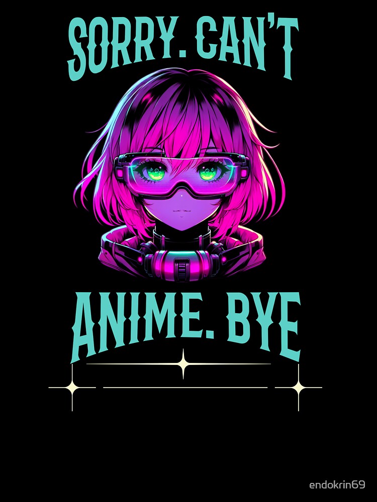 Sorry.Can't.Anime.Bye funny saying manga girl futuristic by Endo Designs - cause Love and Life matters
