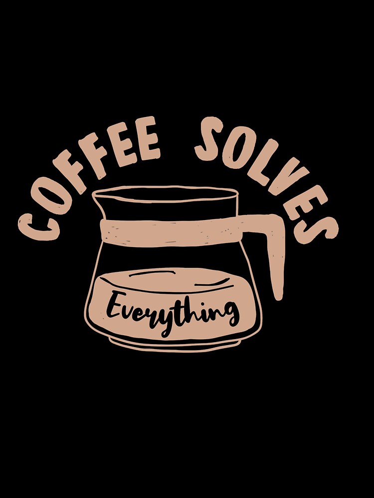 Coffee Solves Everything by TheFlipRepublic