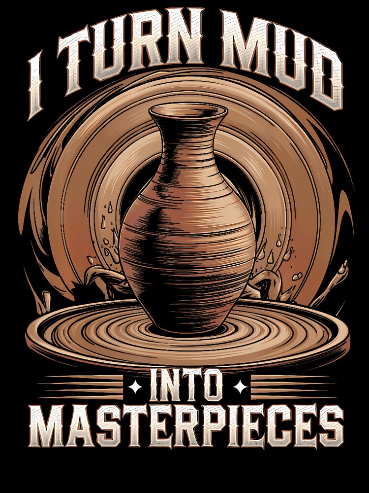 Pottery Ceramics Maker Lovers I Turn Mud Into Masterpieces by FernLela