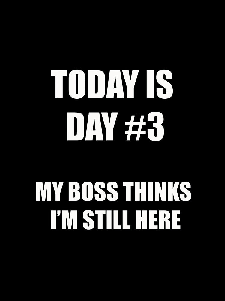 Funny Quitting Shirt – Day 3 – My Boss Thinks I’m Still Here by SexyDigitalArt