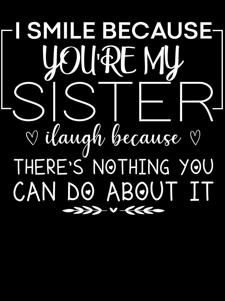 I smile because you're my sister I laugh because there's nothing you can do about it by CHOOSEYOURS SHOP