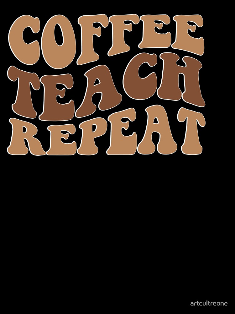 Coffee Teach Repeat – Funny Teacher & Coffee Quote by artcultreone