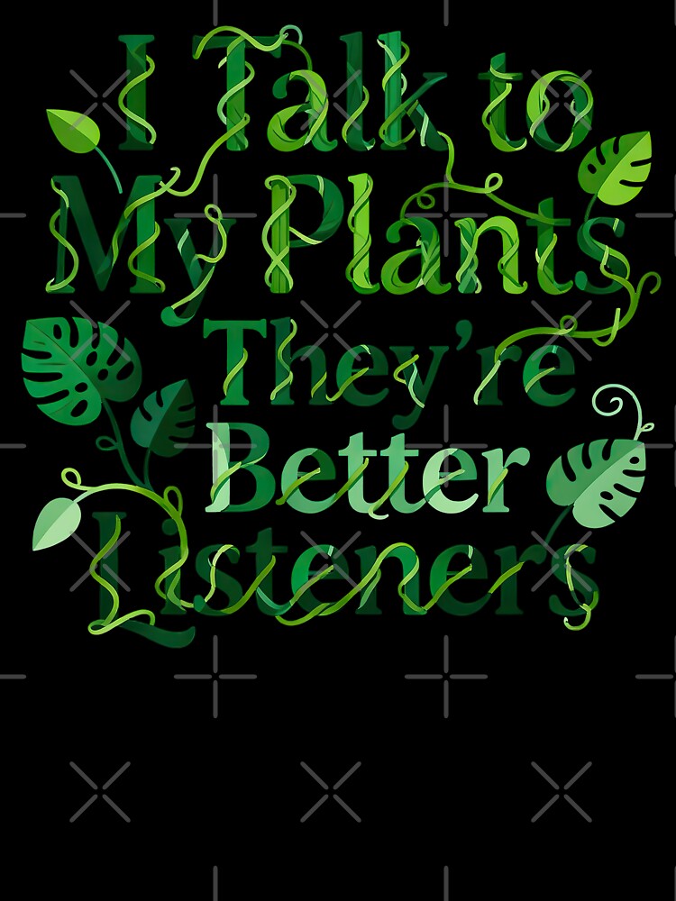 I Talk To My Plants They Are Better Listeners by GrafTeesLab
