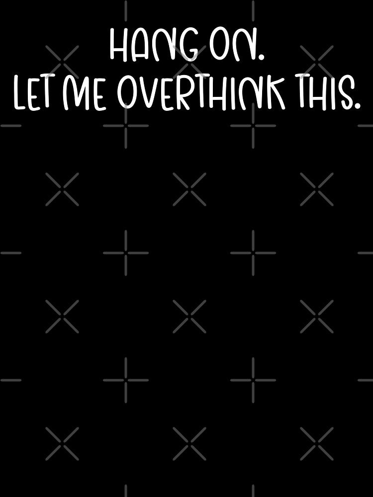 Hang on. Let me overthink this. Overthinking Quote by artbyvicky