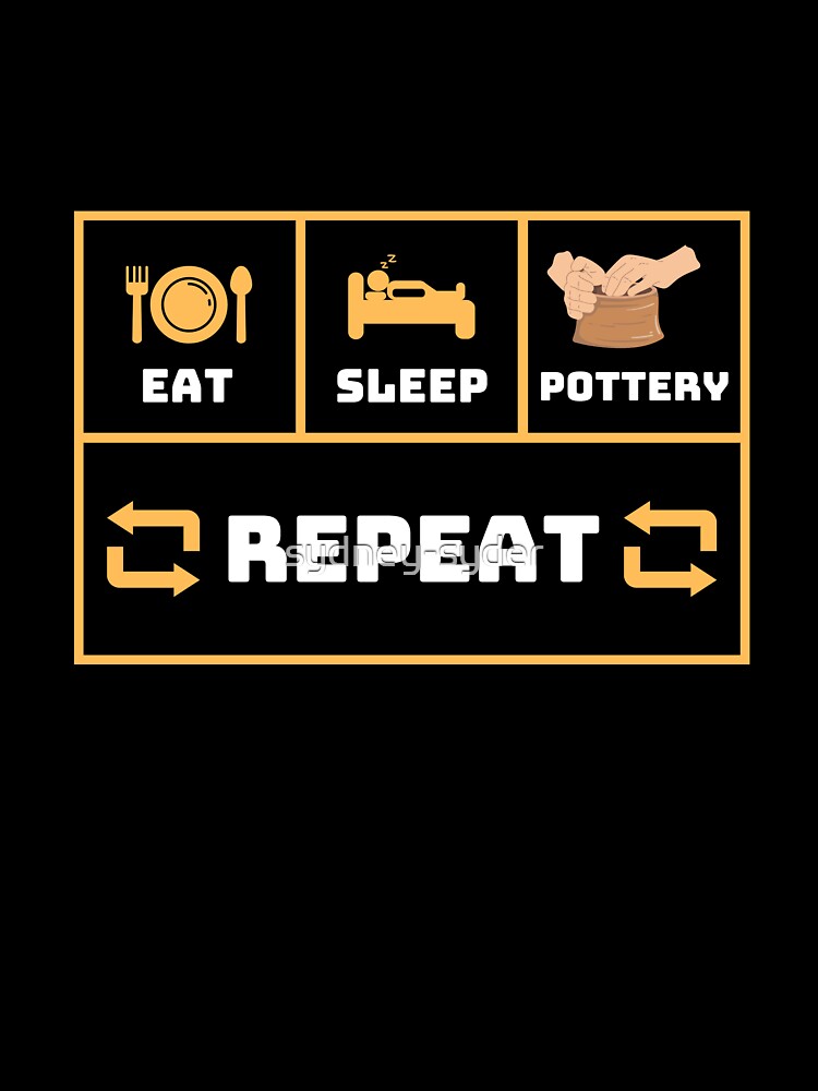 Eat Sleep Pottery Repeat by sydney-syder