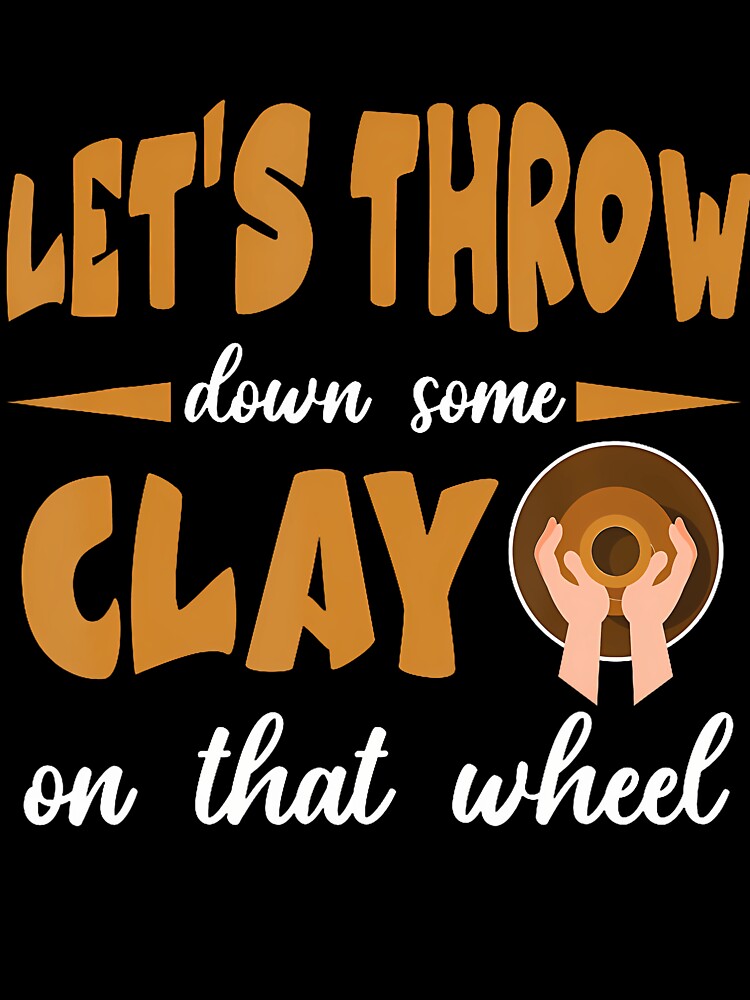 Let'S Throw Down Some Clay On That Wheel by ToriCarylon
