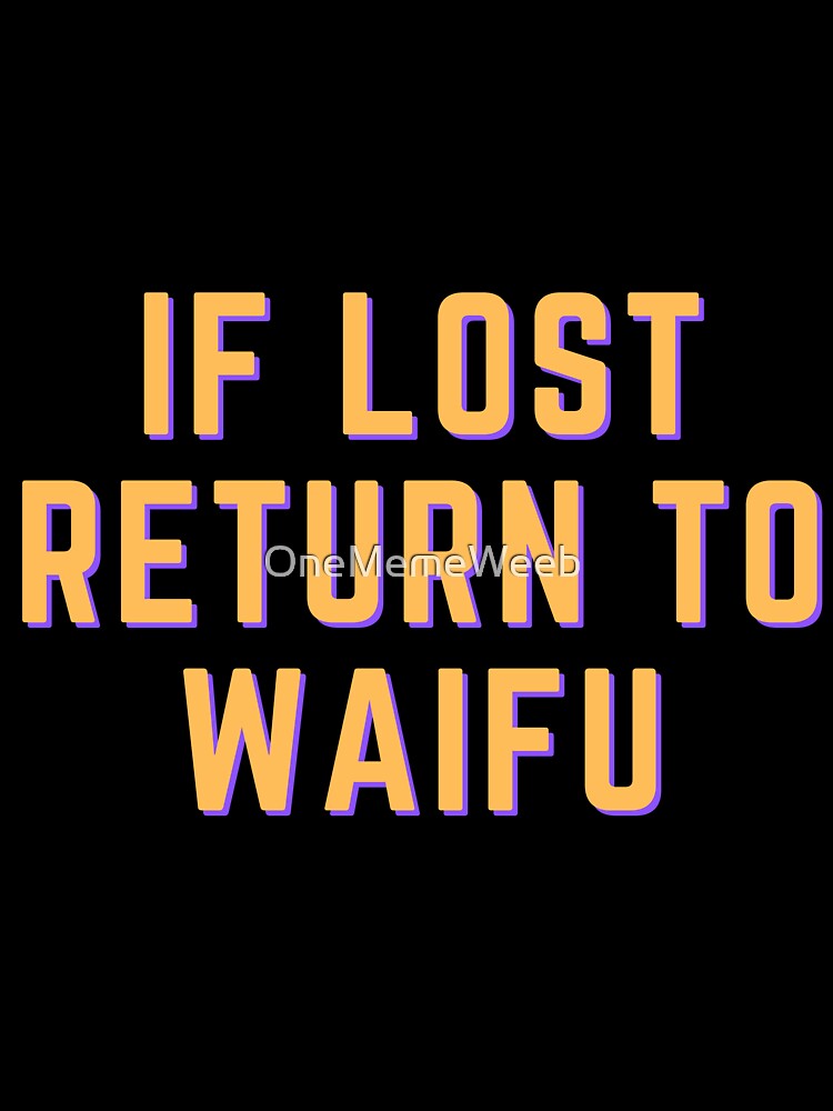 IF LOST RETURN TO WAIFU by OneMemeWeeb by OneMemeWeeb