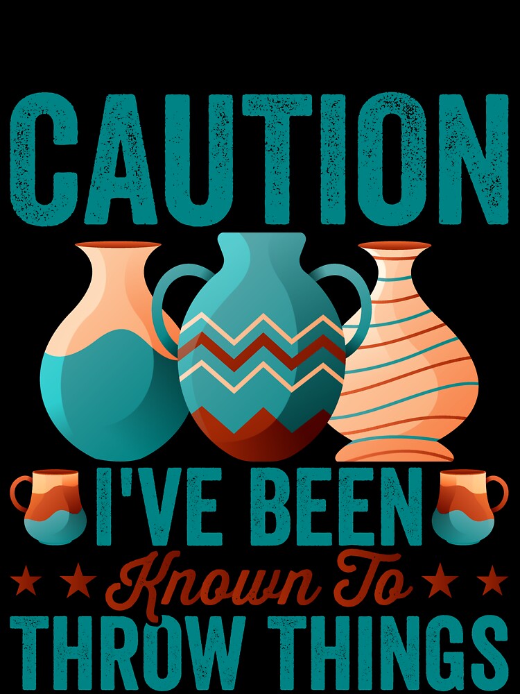 Funny Pottery Lover Warning - Caution, I’ve Been Known to Throw Things by Pobru