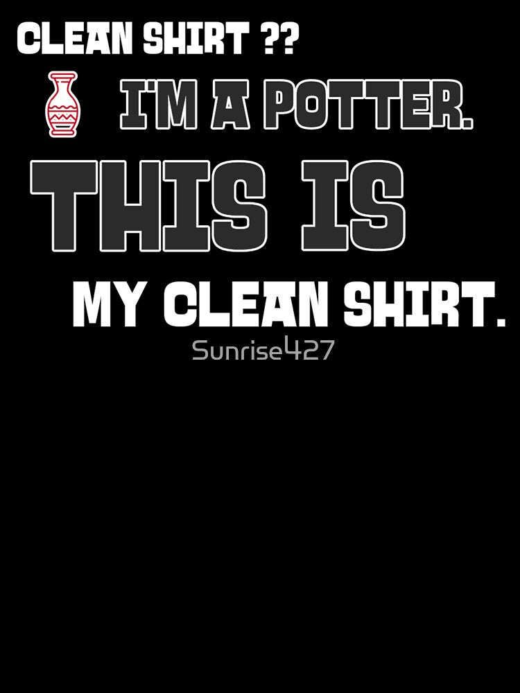 Clean Shirt?  I'm a Potter.  This IS My Clean Shirt. by Sunrise427
