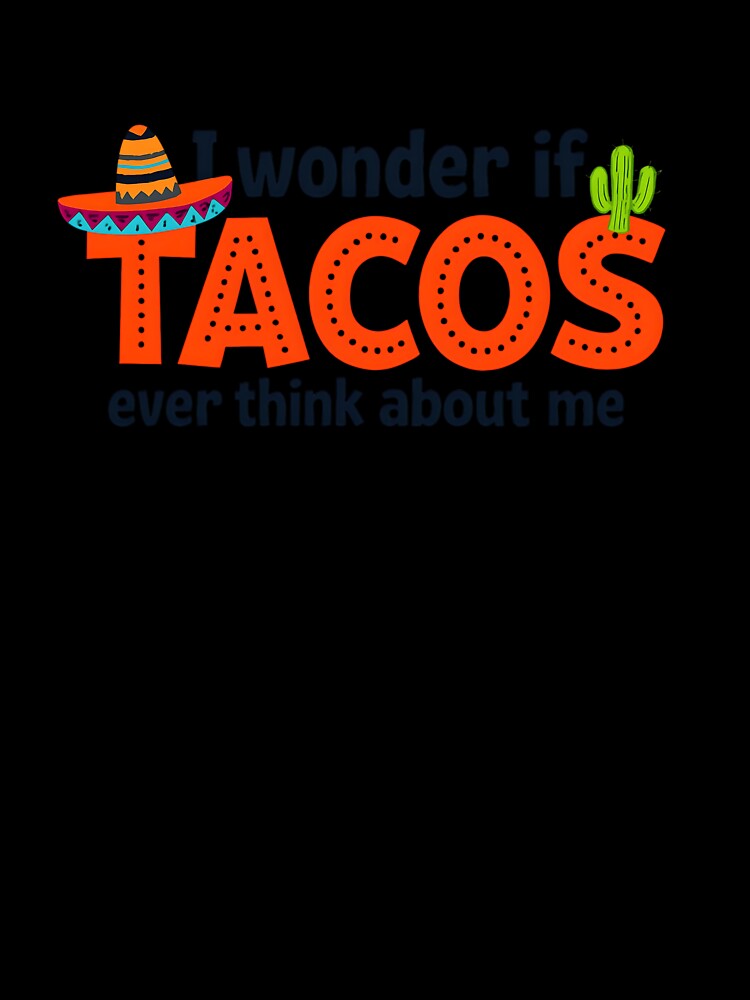 I wonder if TACOS ever think about me. by scooterbaby