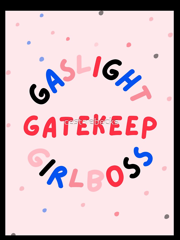 gaslight gatekeep girlboss by cest-rebecks