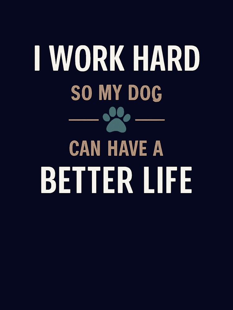 I Work Hard So My Dog Can Have a Better Life | Funny Dog Lover Quote by affiliatevera10