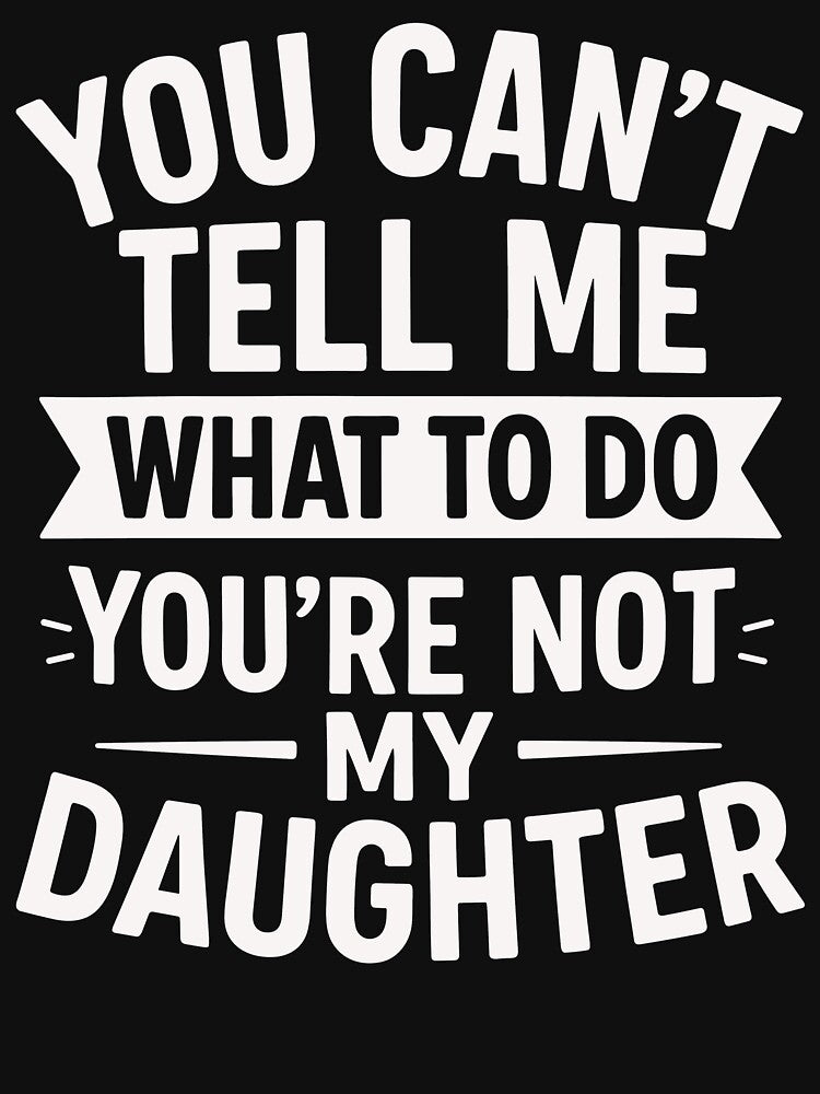 You Can't Tell Me What To Do You're Not My Daughter by motivato
